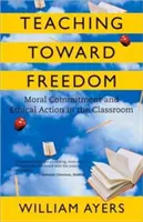 Nauczanie ku wolności: Moralne zaangażowanie i etyczne działanie w klasie - Teaching Toward Freedom: Moral Commitment and Ethical Action in the Classroom