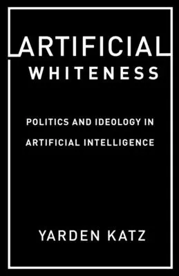 Sztuczna biel: Polityka i ideologia w sztucznej inteligencji - Artificial Whiteness: Politics and Ideology in Artificial Intelligence