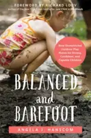 Balanced and Barefoot: Jak nieograniczona zabawa na świeżym powietrzu tworzy silne, pewne siebie i zdolne dzieci - Balanced and Barefoot: How Unrestricted Outdoor Play Makes for Strong, Confident, and Capable Children