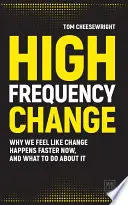 Zmiana wysokiej częstotliwości: Dlaczego mamy wrażenie, że zmiany zachodzą teraz szybciej i co z tym zrobić? - High Frequency Change: Why We Feel Like Change Happens Faster Now, and What to Do about It