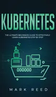 Kubernetes: Kompletny przewodnik dla początkujących, jak skutecznie nauczyć się Kubernetes krok po kroku - Kubernetes: The Ultimate Beginners Guide to Effectively Learn Kubernetes Step-By-Step