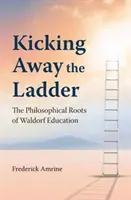 Kicking Away the Ladder - Filozoficzne korzenie edukacji waldorfskiej - Kicking Away the Ladder - The Philosophical Roots of Waldorf Education