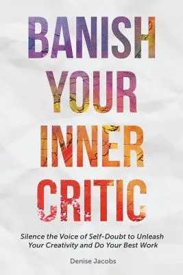 Banish Your Inner Critic: Silence the Voice of Self-Doubt to Unleash Your Creativity and Do Your Best Work (a Gift for Artists to Combat Self-Do) - Banish Your Inner Critic: Silence the Voice of Self-Doubt to Unleash Your Creativity and Do Your Best Work (a Gift for Artists to Combat Self-Do