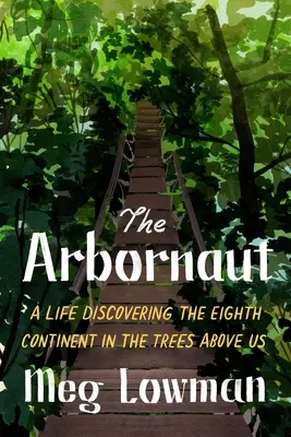 Arbornaut: Życie odkrywające ósmy kontynent w drzewach nad nami - The Arbornaut: A Life Discovering the Eighth Continent in the Trees Above Us