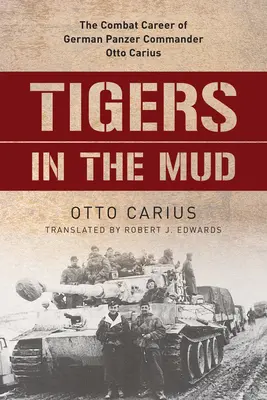 Tygrysy w błocie: Kariera bojowa niemieckiego dowódcy pancernego Otto Cariusa - Tigers in the Mud: The Combat Career of German Panzer Commander Otto Carius