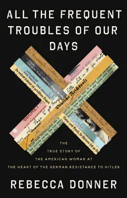 Wszystkie częste kłopoty naszych dni: Prawdziwa historia amerykańskiej kobiety w sercu niemieckiego ruchu oporu przeciwko Hitlerowi - All the Frequent Troubles of Our Days: The True Story of the American Woman at the Heart of the German Resistance to Hitler