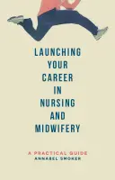 Rozpoczęcie kariery w pielęgniarstwie i położnictwie: praktyczny przewodnik - Launching Your Career in Nursing and Midwifery: A Practical Guide