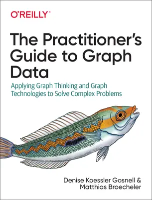 Praktyczny przewodnik po danych graficznych: Zastosowanie myślenia graficznego i technologii graficznych do rozwiązywania złożonych problemów - The Practitioner's Guide to Graph Data: Applying Graph Thinking and Graph Technologies to Solve Complex Problems