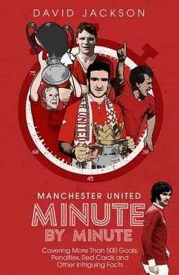 Manchester United minuta po minucie: Ponad 500 goli, rzutów karnych, czerwonych kartek i innych intrygujących faktów - Manchester United Minute by Minute: Covering More Than 500 Goals, Penalties, Red Cards and Other Intriguing Facts