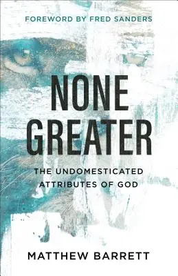 Nikt nie jest większy: Nieudomowione atrybuty Boga - None Greater: The Undomesticated Attributes of God