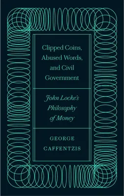 Obcięte monety, nadużywane słowa i rząd cywilny: Filozofia pieniądza Johna Locke'a - Clipped Coins, Abused Words, and Civil Government: John Locke's Philosophy of Money