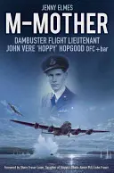 M-Matka: Dambuster Flight Lieutenant John „Hoppy” Hopgood - M-Mother: Dambuster Flight Lieutenant John 'Hoppy' Hopgood