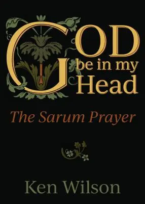 Niech Bóg będzie w mojej głowie: Modlitwa Sarum - God Be in My Head: The Sarum Prayer