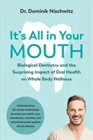 Wszystko jest w twoich ustach: Biologiczna stomatologia i zaskakujący wpływ zdrowia jamy ustnej na dobre samopoczucie całego ciała - It's All in Your Mouth: Biological Dentistry and the Surprising Impact of Oral Health on Whole Body Wellness