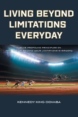 Życie ponad ograniczeniami każdego dnia: Dwanaście głębokich zasad, jak codziennie żyć ponad ograniczeniami - Living Beyond Limitations Everyday: Twelve Profound Principles on how to Live Beyond Your Limitations Everyday