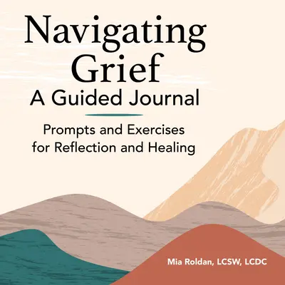 Navigating Grief: Dziennik z przewodnikiem: Wskazówki i ćwiczenia do refleksji i uzdrawiania - Navigating Grief: A Guided Journal: Prompts and Exercises for Reflection and Healing