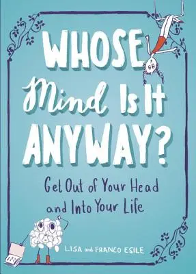 Czyj to umysł? Wyjdź z głowy i wejdź w swoje życie - Whose Mind Is It Anyway?: Get Out of Your Head and Into Your Life