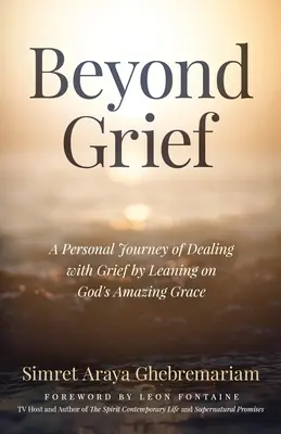 Beyond Grief: Osobista podróż radzenia sobie z żałobą poprzez opieranie się na niesamowitej Bożej łasce - Beyond Grief: A personal Journey of Dealing with Grief by Leaning on God's Amazing Grace