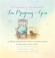 Dewocjonalia ciążowe - Modlę się za Ciebie: 40 tygodni Pisma Świętego, modlitwy i refleksji dla rozwijającego się dziecka - A Pregnancy Devotional- I'm Praying for You: 40 Weeks of Scripture, Prayer and Reflection for Your Developing Baby