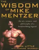 Mądrość Mike'a Mentzera: Sztuka, nauka i filozofia legendy kulturystyki - The Wisdom of Mike Mentzer: The Art, Science and Philosophy of a Bodybuilding Legend