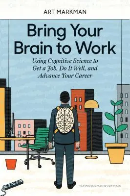 Bring Your Brain to Work: Wykorzystanie kognitywistyki do zdobycia pracy, wykonywania jej dobrze i rozwoju kariery - Bring Your Brain to Work: Using Cognitive Science to Get a Job, Do It Well, and Advance Your Career