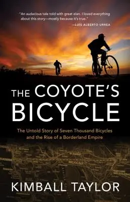 Rower Kojota: Nieopowiedziana historia 7000 rowerów i powstania imperium granicznego - The Coyote's Bicycle: The Untold Story of 7,000 Bicycles and the Rise of a Borderland Empire