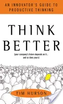 Think Better: Przewodnik innowatora po produktywnym myśleniu - Think Better: An Innovator's Guide to Productive Thinking