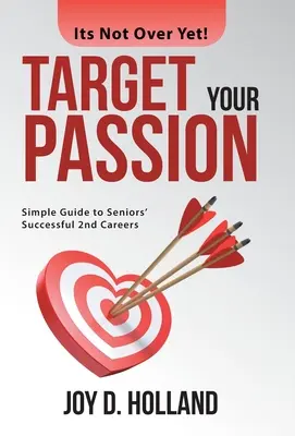 Ukierunkuj swoją pasję: Prosty przewodnik po udanej drugiej karierze dla seniorów - Target Your Passion: Simple Guide to Seniors' Successful 2Nd Careers