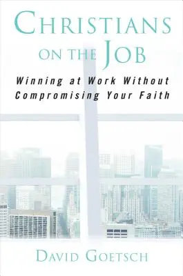 Chrześcijanie w pracy: Zwycięstwo w pracy bez uszczerbku dla wiary - Christians on the Job: Winning at Work Without Compromising Your Faith