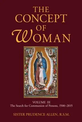 Koncepcja kobiety, tom 3, tom 3: Poszukiwanie komunii osób, 1500-2015 - The Concept of Woman, Volume 3, Volume 3: The Search for Communion of Persons, 1500-2015