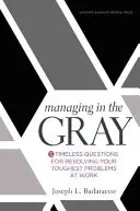 Zarządzanie w szarości: Pięć ponadczasowych pytań pozwalających rozwiązać najtrudniejsze problemy w pracy - Managing in the Gray: Five Timeless Questions for Resolving Your Toughest Problems at Work