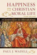 Szczęście i chrześcijańskie życie moralne: Wprowadzenie do etyki chrześcijańskiej, wydanie trzecie - Happiness and the Christian Moral Life: An Introduction to Christian Ethics, Third Edition