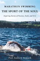 Pływanie maratońskie - sport duszy: inspirujące historie o pasji, wierze i wytrwałości - Marathon Swimming the Sport of the Soul: Inspiring Stories of Passion, Faith, and Grit