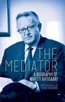 Mediator: Biografia Marttiego Ahtisaariego - The Mediator: A Biography of Martti Ahtisaari