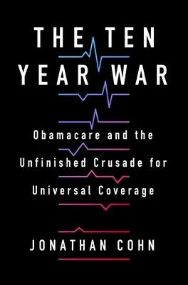 Dziesięcioletnia wojna: Obamacare i niedokończona krucjata na rzecz powszechnej opieki zdrowotnej - The Ten Year War: Obamacare and the Unfinished Crusade for Universal Coverage