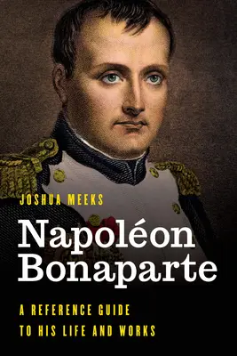 Napolon Bonaparte: Przewodnik po jego życiu i twórczości - Napolon Bonaparte: A Reference Guide to His Life and Works