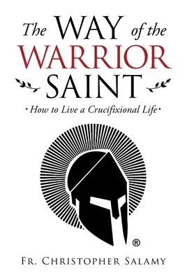 Droga świętego wojownika: jak żyć życiem ukrzyżowanym - The Way of the Warrior Saint: How to Live a Crucifixional Life