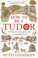 Jak być Tudorem - przewodnik po życiu codziennym od świtu do zmierzchu - How to be a Tudor - A Dawn-to-Dusk Guide to Everyday Life