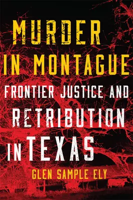 Morderstwo w Montague: Sprawiedliwość na granicy i zemsta w Teksasie - Murder in Montague: Frontier Justice and Retribution in Texas