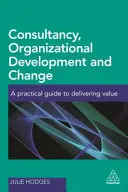 Doradztwo, rozwój organizacyjny i zmiana: Praktyczny przewodnik po dostarczaniu wartości - Consultancy, Organizational Development and Change: A Practical Guide to Delivering Value