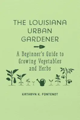 The Louisiana Urban Gardener: Przewodnik dla początkujących po uprawie warzyw i ziół - The Louisiana Urban Gardener: A Beginner's Guide to Growing Vegetables and Herbs