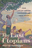 Ostatni utopiści: Czterech wizjonerów końca XIX wieku i ich dziedzictwo - The Last Utopians: Four Late Nineteenth-Century Visionaries and Their Legacy