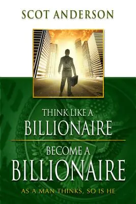 Myśl jak miliarder, zostań miliarderem: Jak człowiek myśli, taki jest - Think Like a Billionaire, Become a Billionaire: As a Man Thinks, So Is He