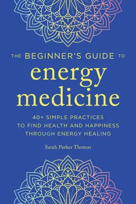 Medycyna energetyczna dla początkujących: 40+ prostych praktyk, aby znaleźć zdrowie i szczęście poprzez uzdrawianie energią - Energy Medicine for Beginners: 40+ Simple Practices to Find Health and Happiness Through Energy Healing