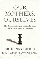 Nasze matki, my sami: Jak zrozumienie wpływu matki może ustawić cię na ścieżce do lepszego życia - Our Mothers, Ourselves: How Understanding Your Mother's Influence Can Set You on a Path to a Better Life