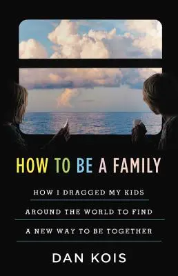 Jak być rodziną: Rok, w którym ciągnąłem moje dzieci dookoła świata, aby znaleźć nowy sposób na bycie razem - How to Be a Family: The Year I Dragged My Kids Around the World to Find a New Way to Be Together