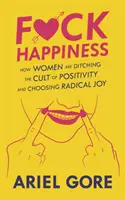 Pieprzyć szczęście: Jak kobiety porzucają kult pozytywności i wybierają radykalną radość - Fuck Happiness: How Women Are Ditching the Cult of Positivity and Choosing Radical Joy