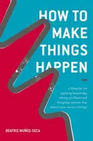How to Make Things Happen: A Blueprint for Applying Knowledge, Solving Problems and Designing Systems That Deliver Your Service Strategy (Plan wykorzystania wiedzy, rozwiązywania problemów i projektowania systemów realizujących strategię usług) - How to Make Things Happen: A Blueprint for Applying Knowledge, Solving Problems and Designing Systems That Deliver Your Service Strategy