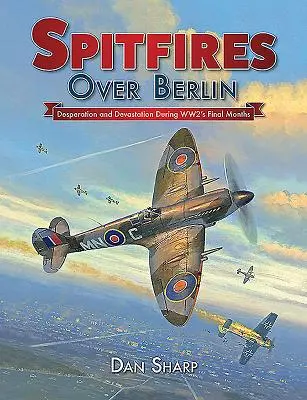 Spitfire'y nad Berlinem: Desperacja i zniszczenie podczas ostatnich miesięcy II wojny światowej - Spitfires Over Berlin: Desperation and Devastation During Ww2's Final Months