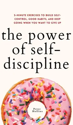 Siła samodyscypliny: 5-minutowe ćwiczenia budujące samokontrolę, dobre nawyki i wytrwałość, gdy chcesz się poddać - The Power of Self-Discipline: 5-Minute Exercises to Build Self-Control, Good Habits, and Keep Going When You Want to Give Up